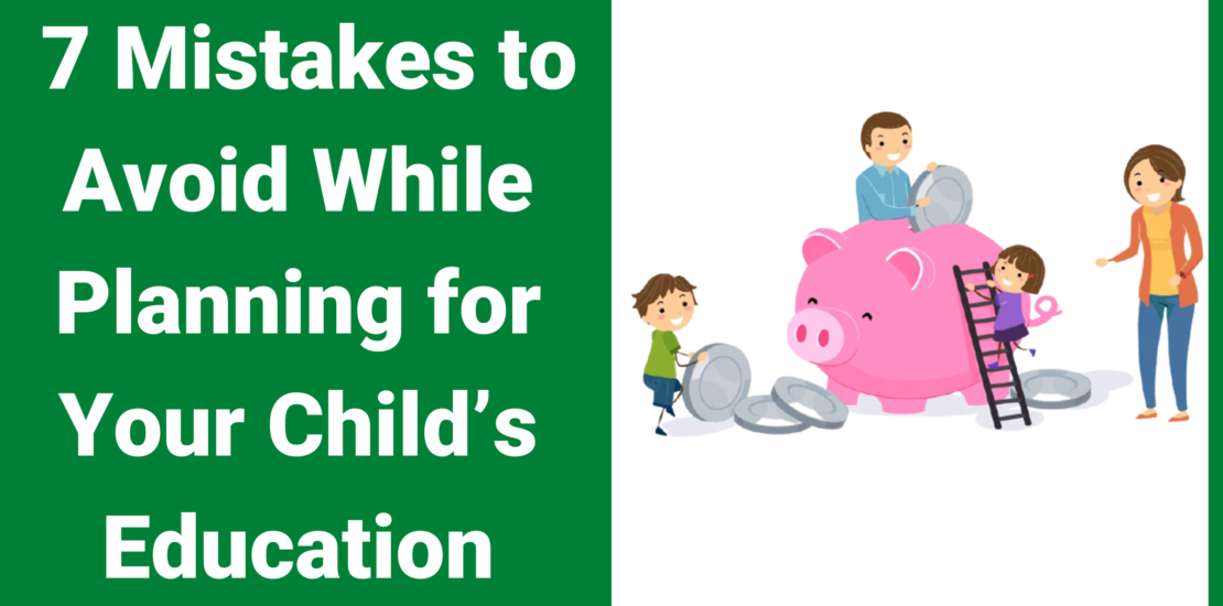 7 Mistakes to Avoid While Planning for Your Child’s Education