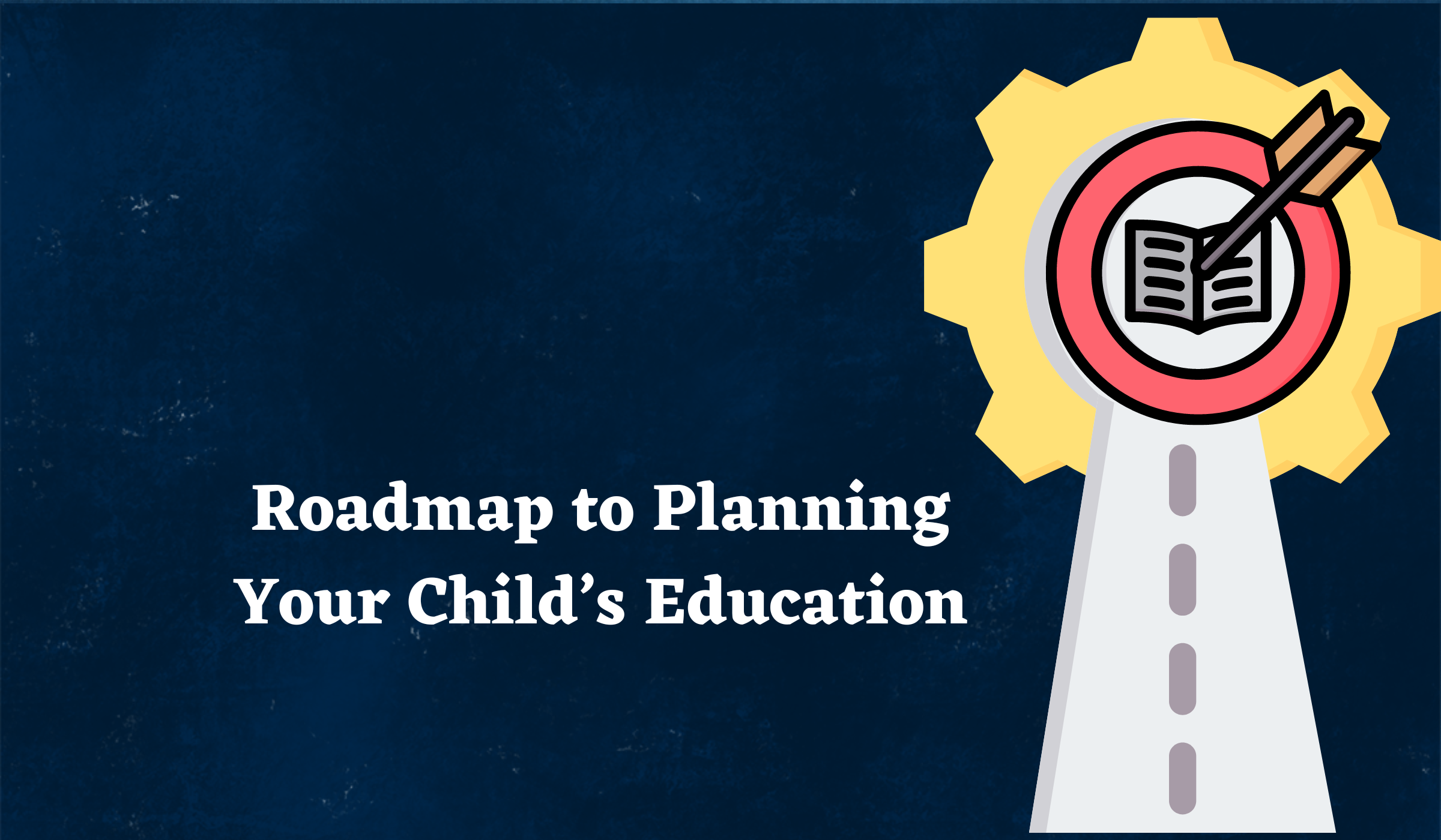 Roadmap to Planning Your Child’s Education - Net Brokers