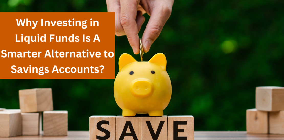 Why Investing in Liquid Funds Is A Smarter Alternative to Savings Accounts