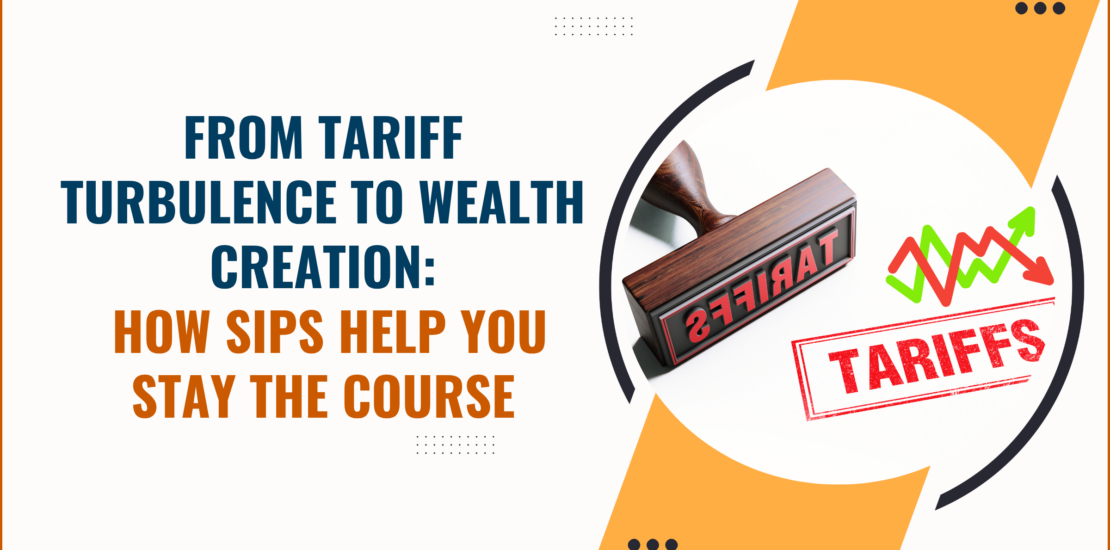 From Tariff Turbulence to Wealth Creation: How SIPs Help You Stay the Course